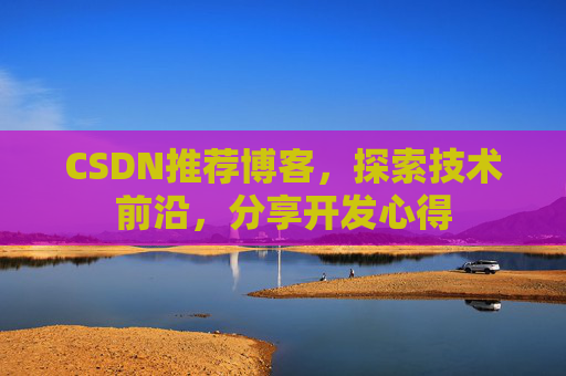 CSDN推荐博客，探索技术前沿，分享开发心得