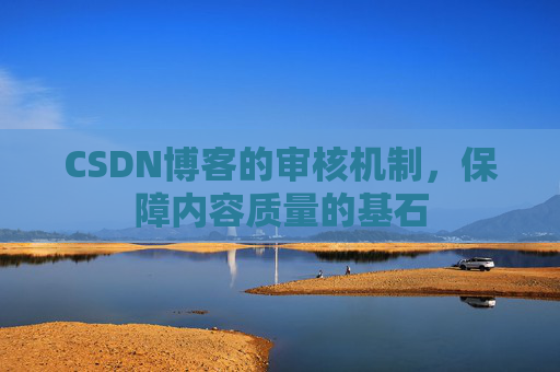 CSDN博客的审核机制，保障内容质量的基石
